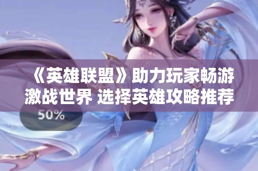 《英雄联盟》助力玩家畅游激战世界 选择英雄攻略推荐
