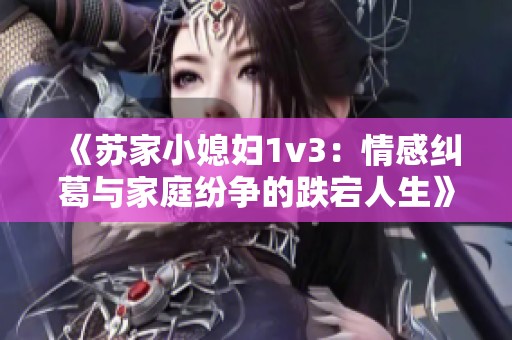 《苏家小媳妇1v3：情感纠葛与家庭纷争的跌宕人生》
