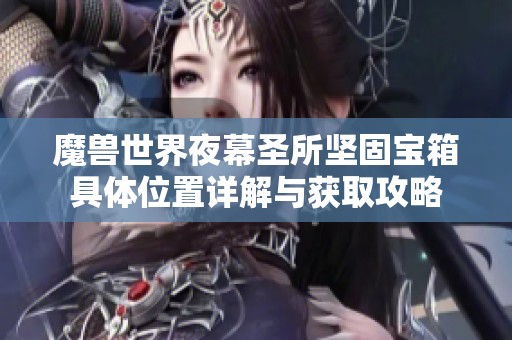 魔兽世界夜幕圣所坚固宝箱具体位置详解与获取攻略