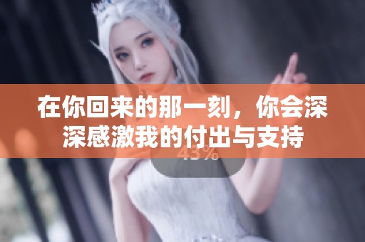 在你回来的那一刻，你会深深感激我的付出与支持