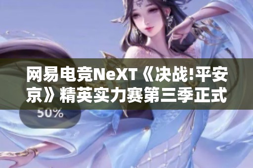 网易电竞NeXT《决战!平安京》精英实力赛第三季正式开启报名活动