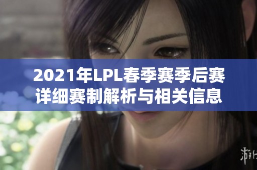 2021年LPL春季赛季后赛详细赛制解析与相关信息