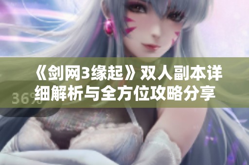 《剑网3缘起》双人副本详细解析与全方位攻略分享