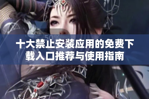 十大禁止安装应用的免费下载入口推荐与使用指南
