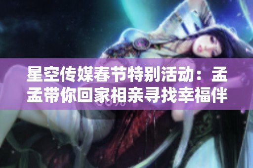 星空传媒春节特别活动：孟孟带你回家相亲寻找幸福伴侣