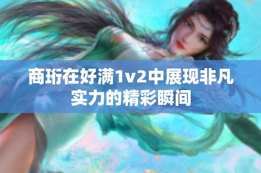 商珩在好满1v2中展现非凡实力的精彩瞬间
