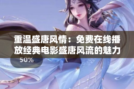 重温盛唐风情：免费在线播放经典电影盛唐风流的魅力