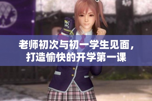 老师初次与初一学生见面，打造愉快的开学第一课