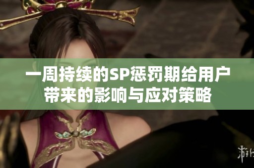 一周持续的SP惩罚期给用户带来的影响与应对策略