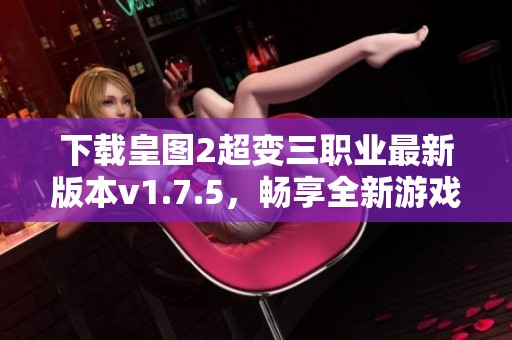 下载皇图2超变三职业最新版本v1.7.5，畅享全新游戏体验