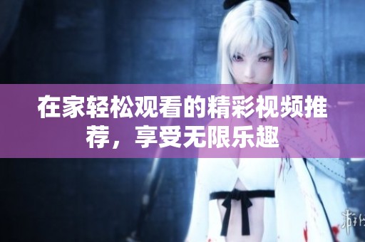 在家轻松观看的精彩视频推荐，享受无限乐趣