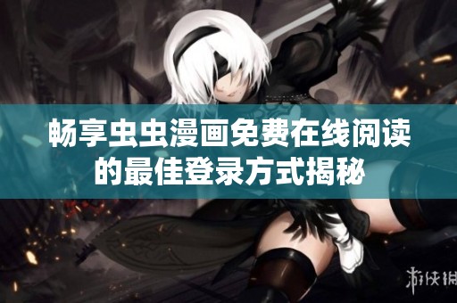 畅享虫虫漫画免费在线阅读的最佳登录方式揭秘