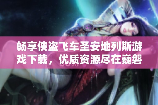 畅享侠盗飞车圣安地列斯游戏下载，优质资源尽在巍磐手游网