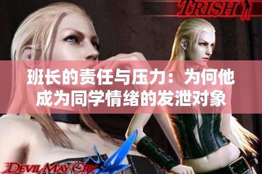 班长的责任与压力：为何他成为同学情绪的发泄对象