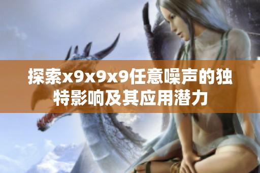 探索x9x9x9任意噪声的独特影响及其应用潜力