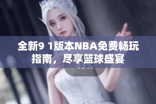 全新9 1版本NBA免费畅玩指南，尽享篮球盛宴
