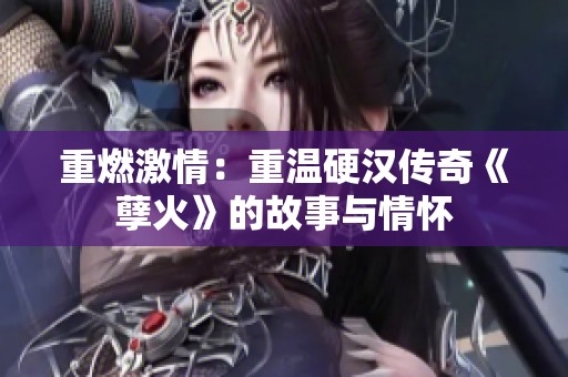 重燃激情：重温硬汉传奇《孽火》的故事与情怀