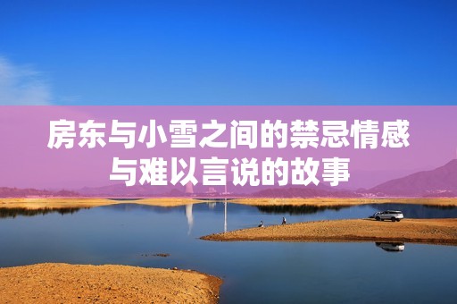 房东与小雪之间的禁忌情感与难以言说的故事