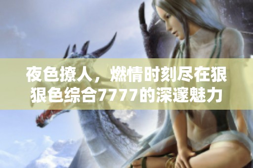 夜色撩人，燃情时刻尽在狠狠色综合7777的深邃魅力之中