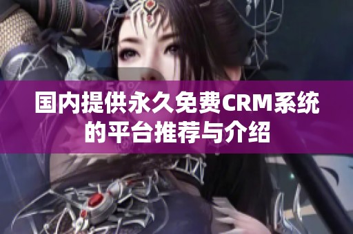 国内提供永久免费CRM系统的平台推荐与介绍