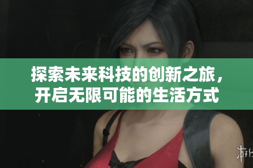 探索未来科技的创新之旅，开启无限可能的生活方式