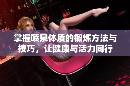 掌握喷泉体质的锻炼方法与技巧，让健康与活力同行