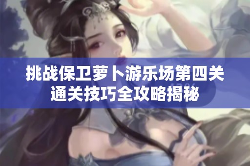 挑战保卫萝卜游乐场第四关通关技巧全攻略揭秘