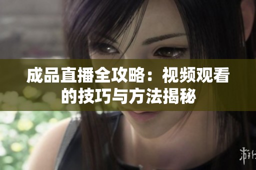 成品直播全攻略：视频观看的技巧与方法揭秘