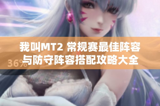 我叫MT2 常规赛最佳阵容与防守阵容搭配攻略大全