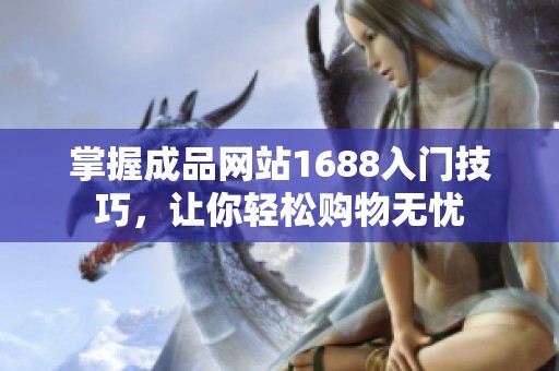 掌握成品网站1688入门技巧，让你轻松购物无忧