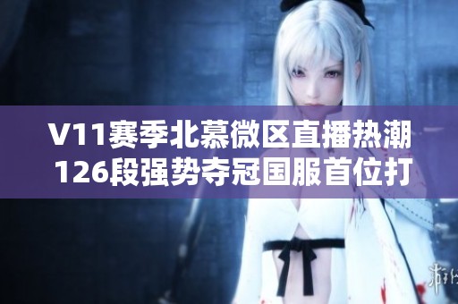 V11赛季北慕微区直播热潮 126段强势夺冠国服首位打野