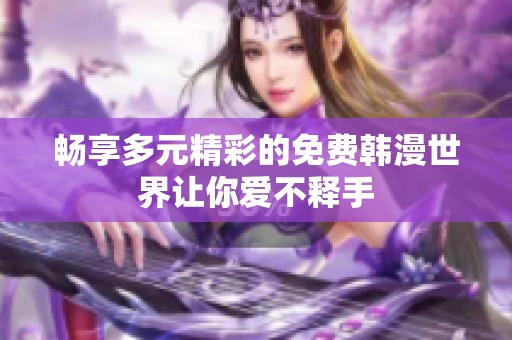 畅享多元精彩的免费韩漫世界让你爱不释手