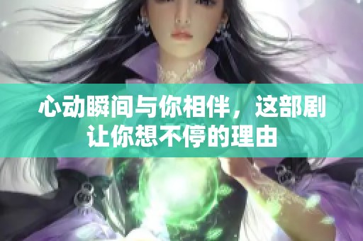 心动瞬间与你相伴，这部剧让你想不停的理由