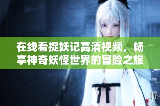 在线看捉妖记高清视频，畅享神奇妖怪世界的冒险之旅