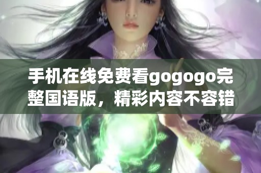 手机在线免费看gogogo完整国语版，精彩内容不容错过