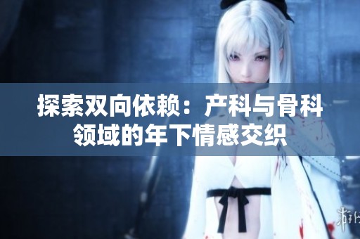 探索双向依赖：产科与骨科领域的年下情感交织