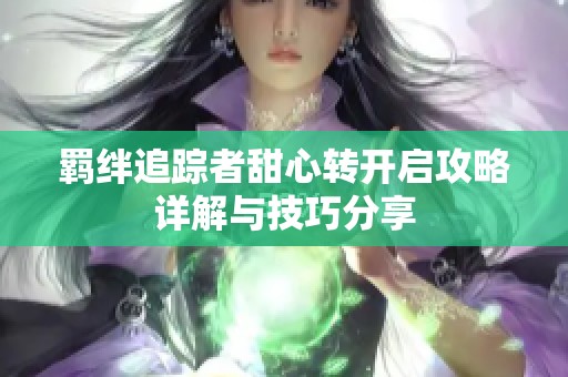 羁绊追踪者甜心转开启攻略详解与技巧分享