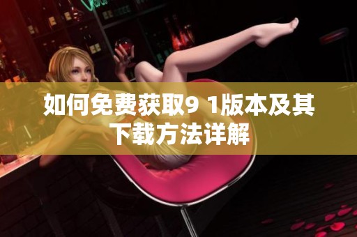 如何免费获取9 1版本及其下载方法详解