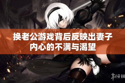 换老公游戏背后反映出妻子内心的不满与渴望
