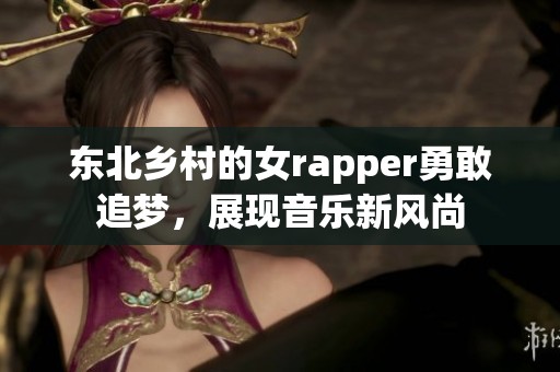 东北乡村的女rapper勇敢追梦，展现音乐新风尚