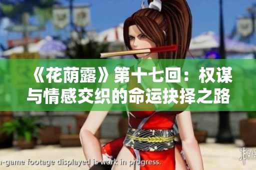 《花荫露》第十七回：权谋与情感交织的命运抉择之路