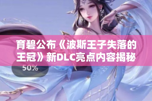 育碧公布《波斯王子失落的王冠》新DLC亮点内容揭秘