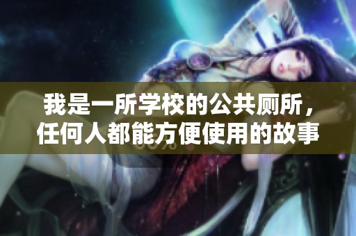 我是一所学校的公共厕所，任何人都能方便使用的故事