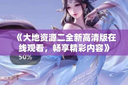 《大地资源二全新高清版在线观看，畅享精彩内容》