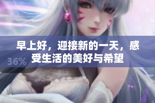 早上好，迎接新的一天，感受生活的美好与希望