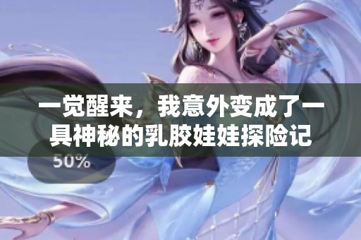 一觉醒来，我意外变成了一具神秘的乳胶娃娃探险记