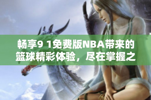 畅享9 1免费版NBA带来的篮球精彩体验，尽在掌握之中