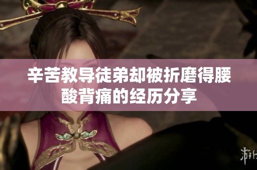 辛苦教导徒弟却被折磨得腰酸背痛的经历分享