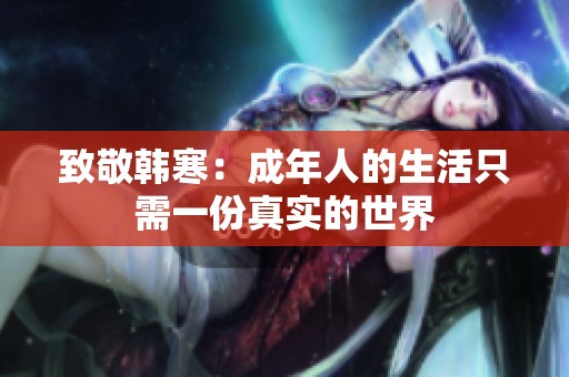 致敬韩寒：成年人的生活只需一份真实的世界