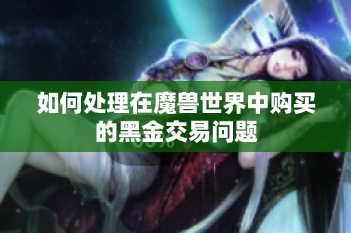 如何处理在魔兽世界中购买的黑金交易问题